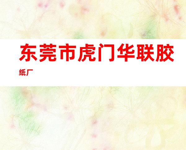 东莞市虎门华联胶纸厂